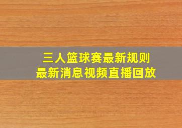 三人篮球赛最新规则最新消息视频直播回放