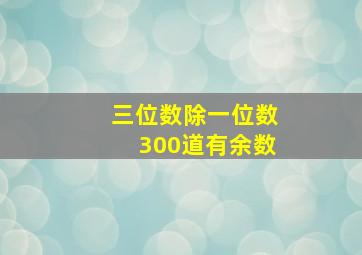 三位数除一位数300道有余数