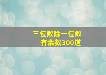 三位数除一位数有余数300道