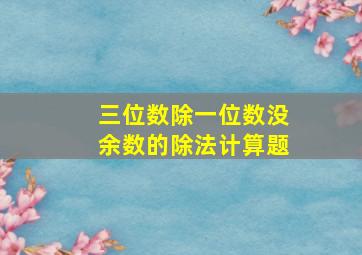 三位数除一位数没余数的除法计算题