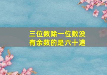 三位数除一位数没有余数的是六十道