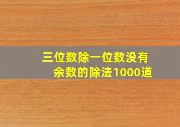 三位数除一位数没有余数的除法1000道