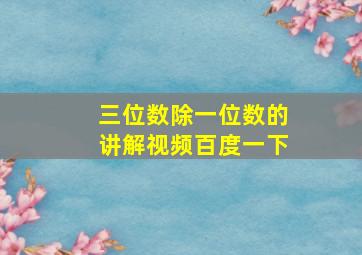 三位数除一位数的讲解视频百度一下