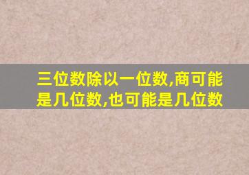 三位数除以一位数,商可能是几位数,也可能是几位数