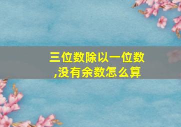 三位数除以一位数,没有余数怎么算