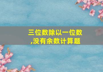 三位数除以一位数,没有余数计算题