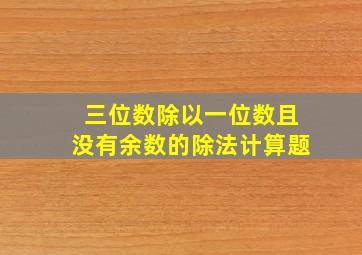 三位数除以一位数且没有余数的除法计算题