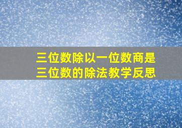 三位数除以一位数商是三位数的除法教学反思