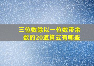 三位数除以一位数带余数的20道算式有哪些