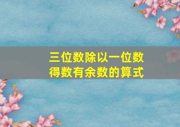 三位数除以一位数得数有余数的算式