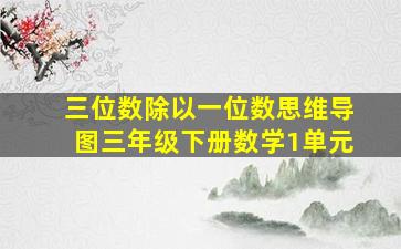 三位数除以一位数思维导图三年级下册数学1单元