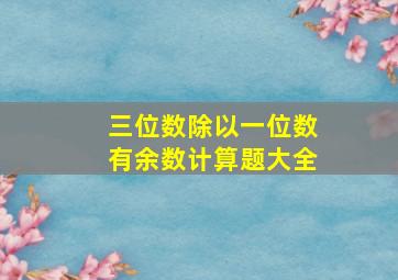 三位数除以一位数有余数计算题大全