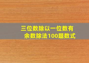 三位数除以一位数有余数除法100题数式