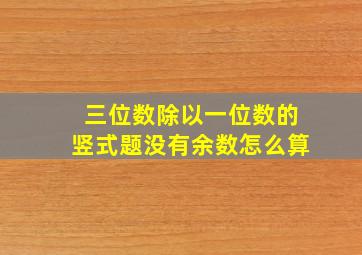 三位数除以一位数的竖式题没有余数怎么算