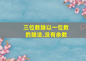 三位数除以一位数的除法,没有余数