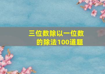 三位数除以一位数的除法100道题