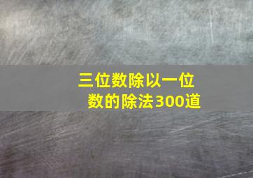 三位数除以一位数的除法300道