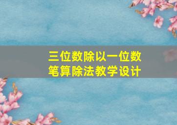 三位数除以一位数笔算除法教学设计