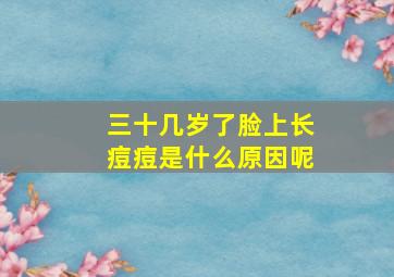 三十几岁了脸上长痘痘是什么原因呢