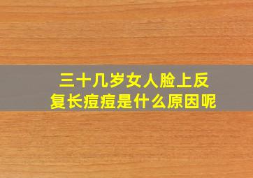 三十几岁女人脸上反复长痘痘是什么原因呢