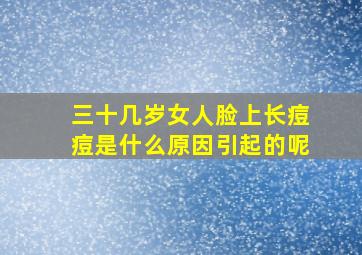 三十几岁女人脸上长痘痘是什么原因引起的呢