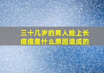 三十几岁的男人脸上长痘痘是什么原因造成的