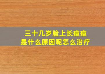 三十几岁脸上长痘痘是什么原因呢怎么治疗