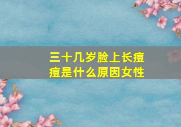 三十几岁脸上长痘痘是什么原因女性