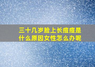 三十几岁脸上长痘痘是什么原因女性怎么办呢