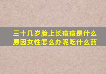 三十几岁脸上长痘痘是什么原因女性怎么办呢吃什么药