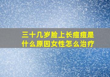 三十几岁脸上长痘痘是什么原因女性怎么治疗