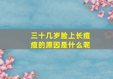 三十几岁脸上长痘痘的原因是什么呢