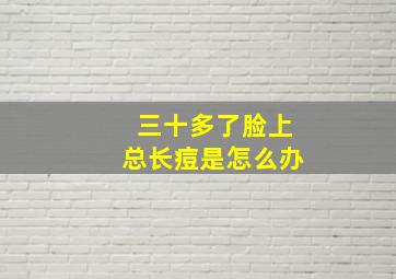 三十多了脸上总长痘是怎么办