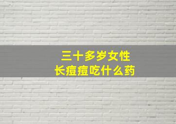 三十多岁女性长痘痘吃什么药