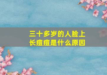 三十多岁的人脸上长痘痘是什么原因