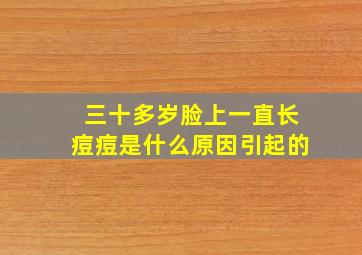 三十多岁脸上一直长痘痘是什么原因引起的