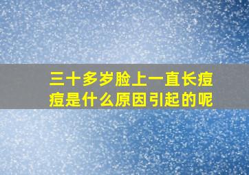 三十多岁脸上一直长痘痘是什么原因引起的呢