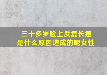 三十多岁脸上反复长痘是什么原因造成的呢女性