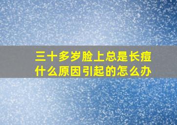 三十多岁脸上总是长痘什么原因引起的怎么办