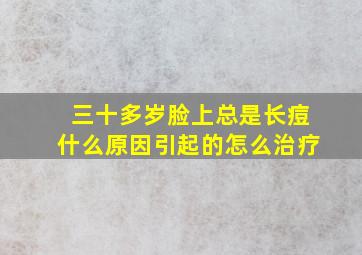 三十多岁脸上总是长痘什么原因引起的怎么治疗