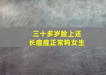 三十多岁脸上还长痘痘正常吗女生