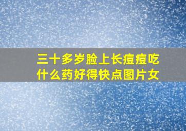 三十多岁脸上长痘痘吃什么药好得快点图片女