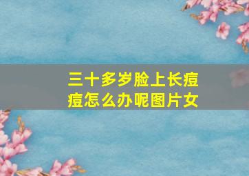 三十多岁脸上长痘痘怎么办呢图片女