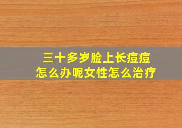 三十多岁脸上长痘痘怎么办呢女性怎么治疗