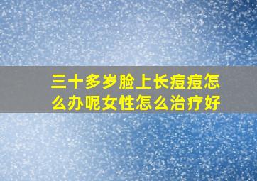 三十多岁脸上长痘痘怎么办呢女性怎么治疗好