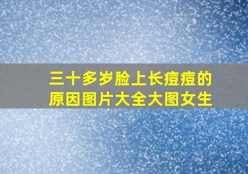 三十多岁脸上长痘痘的原因图片大全大图女生