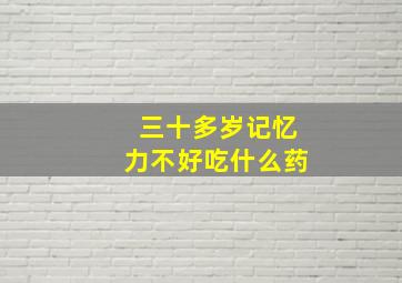 三十多岁记忆力不好吃什么药