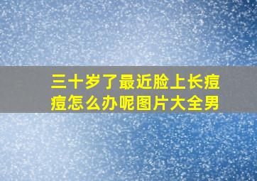 三十岁了最近脸上长痘痘怎么办呢图片大全男