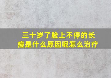 三十岁了脸上不停的长痘是什么原因呢怎么治疗