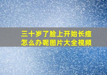 三十岁了脸上开始长痘怎么办呢图片大全视频